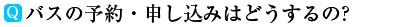 バスの予約・申し込みはどうするの?